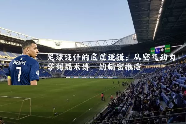 足球设计的底层逻辑:从空气动力学到战术博弈的精密推演