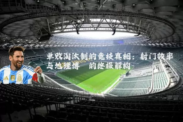 单败淘汰制的竞技真相:射门效率与地理博弈的终极解构