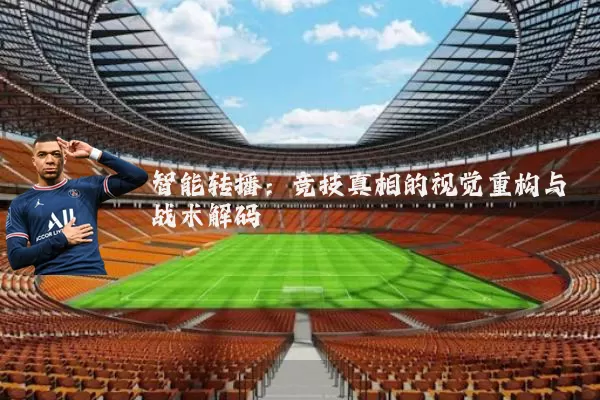 智能转播:竞技真相的视觉重构与战术解码