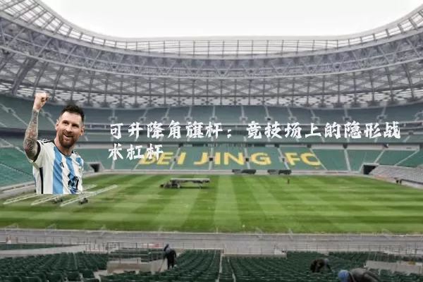 可升降角旗杆:竞技场上的隐形战术杠杆