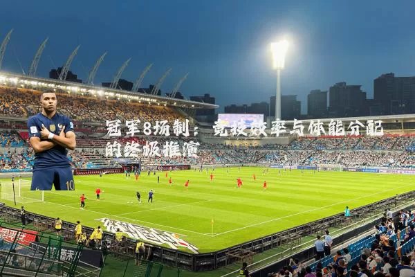 冠军8场制：竞技效率与体能分配的终极推演