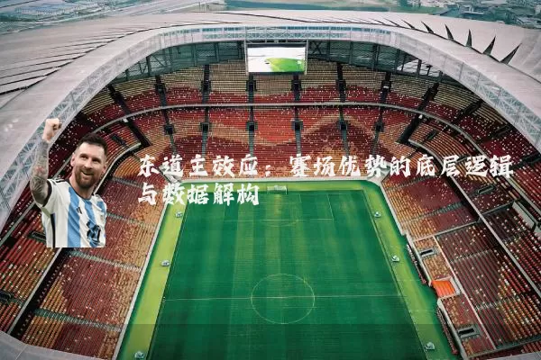 东道主效应:赛场优势的底层逻辑与数据解构