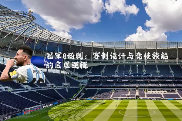 冠军8场制:赛制设计与竞技效能的底层逻辑