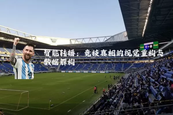 智能转播:竞技真相的视觉重构与数据解构