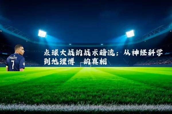 点球大战的战术暗流:从神经科学到地理博弈的真相