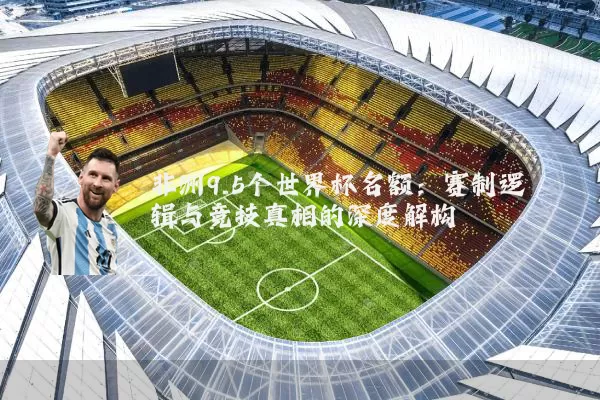 非洲9.5个世界杯名额：赛制逻辑与竞技真相的深度解构