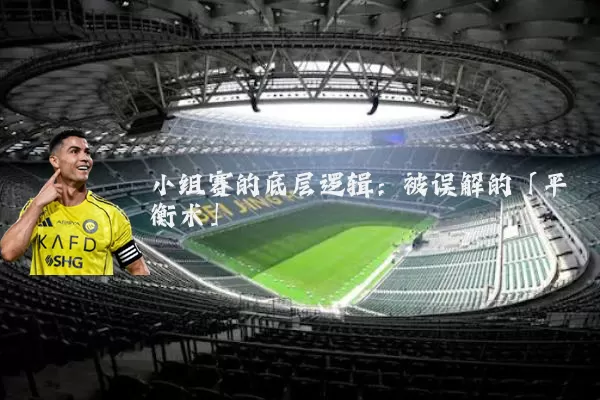 小组赛的底层逻辑:被误解的「平衡术」