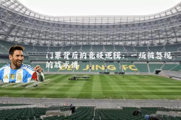 门票背后的竞技逻辑:一场被忽视的战术博弈