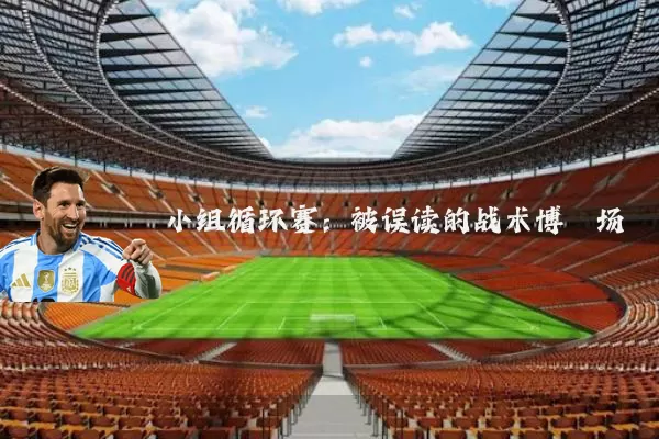 小组循环赛:被误读的战术博弈场