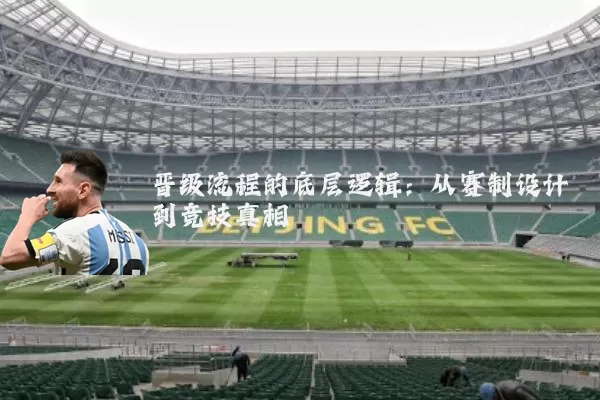 晋级流程的底层逻辑:从赛制设计到竞技真相