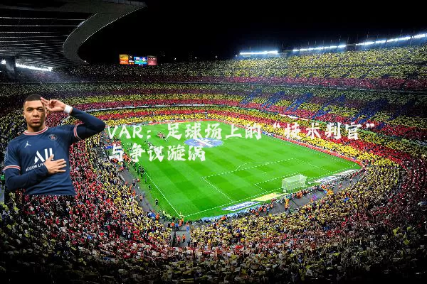 VAR：足球场上的“技术判官”与争议漩涡