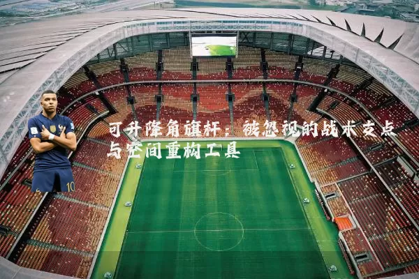可升降角旗杆:被忽视的战术支点与空间重构工具
