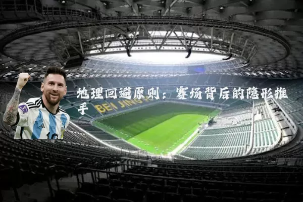 地理回避原则:赛场背后的隐形推手