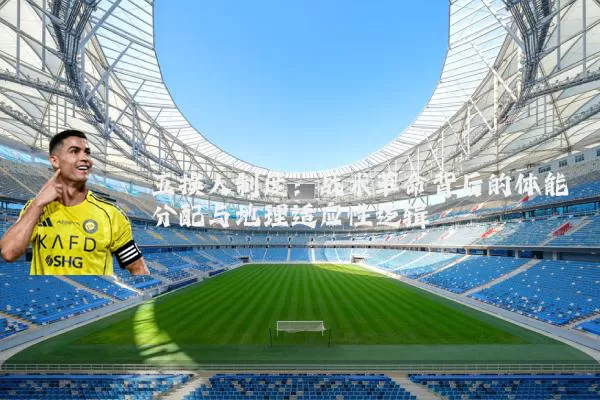 五换人制度:战术革命背后的体能分配与地理适应性逻辑
