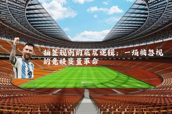 抽签规则的底层逻辑：一场被忽视的竞技变量革命