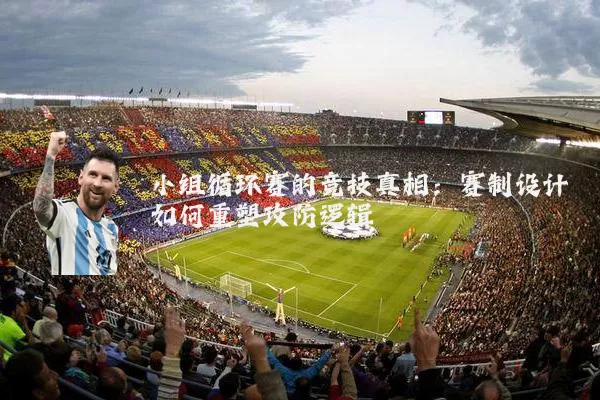 小组循环赛的竞技真相：赛制设计如何重塑攻防逻辑